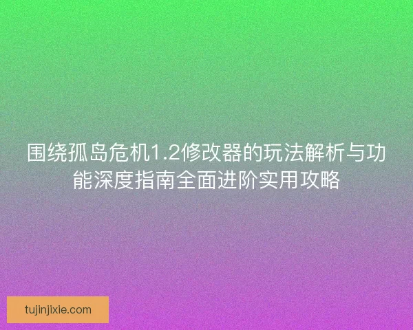 围绕孤岛危机1.2修改器的玩法解析与功能深度指南全面进阶实用攻略