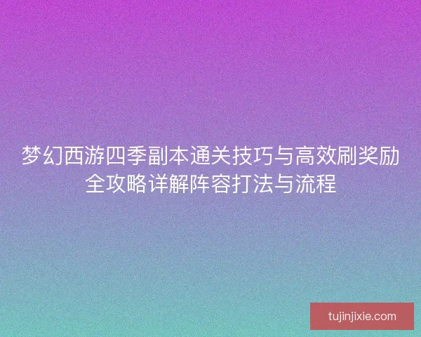 梦幻西游四季副本通关技巧与高效刷奖励全攻略详解阵容打法与流程